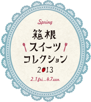 箱根スイーツコレクション 2013 Spring 2.1 fri. - 4.7 sun.