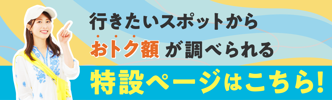 行きたいスポットからおトク額が調べられる特設ページはこちら！