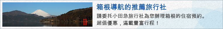 箱根導航的推薦旅行社 請交由小田急旅行社為您辦理箱根的住宿預約。超值優惠行程豐富滿載！