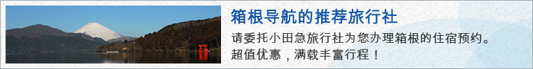 箱根导航的推荐旅行社 请委托小田急旅行社为您办理箱根的住宿预约。超值优惠行程丰富满载！