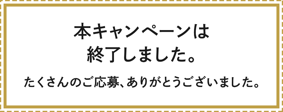 本キャンペーンは終了しました。たくさんのご応募、ありがとうございました