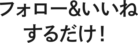 フォロー＆いいねするだけ！