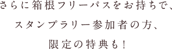 さらに箱根フリーパスをお持ちで、 スタンプラリー参加者の方、限定の特典も!