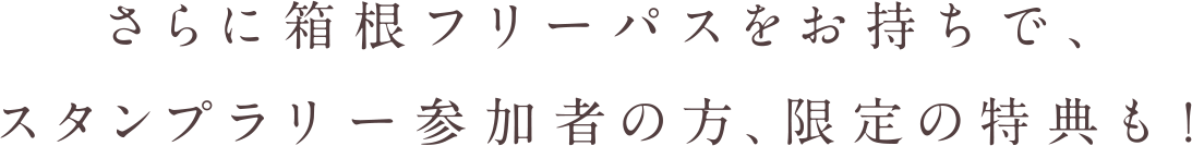 さらに箱根フリーパスをお持ちで、 スタンプラリー参加者の方、限定の特典も!