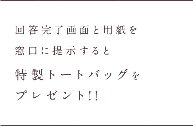 回答完了画面と用紙を窓口に提示すると特製トートバッグをプレゼント!!