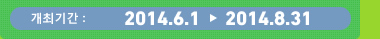개최기간 : 2014.6.1～2014.8.31