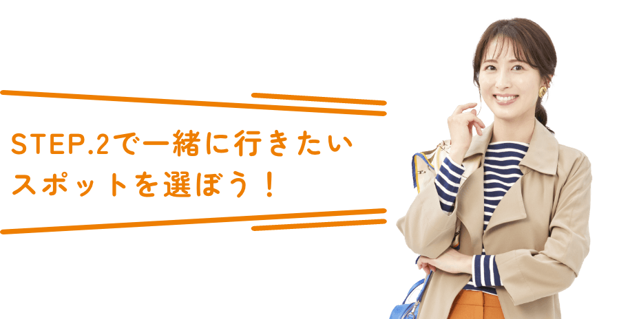 STEP.2で一緒に行きたいスポットを選ぼう！