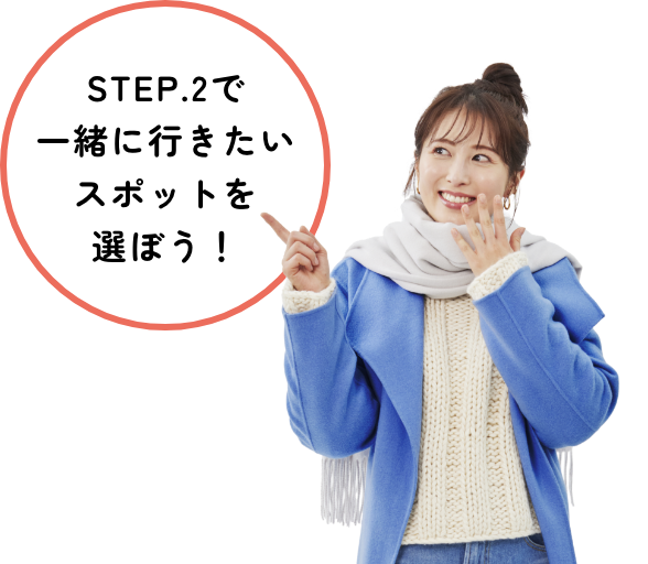 STEP.2で一緒に行きたいスポットを選ぼう！